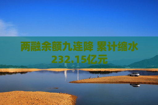 两融余额九连降 累计缩水232.15亿元