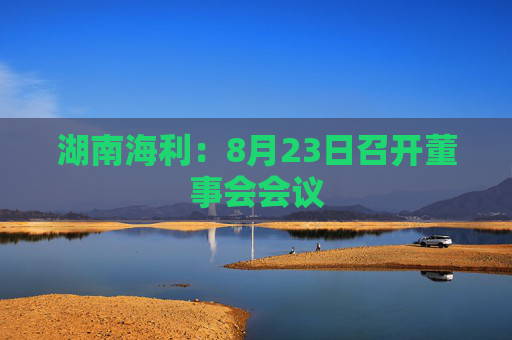 湖南海利：8月23日召开董事会会议