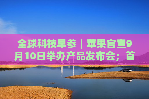 全球科技早参｜苹果官宣9月10日举办产品发布会；首次人类商业太空行走拟周二启动；AI 编程助手 Cursor 完成6000万美元融资