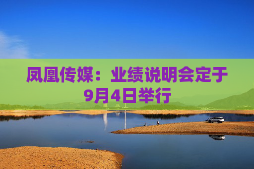 凤凰传媒：业绩说明会定于9月4日举行