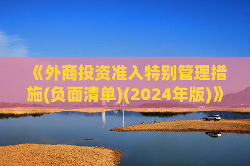 《外商投资准入特别管理措施(负面清单)(2024年版)》发布