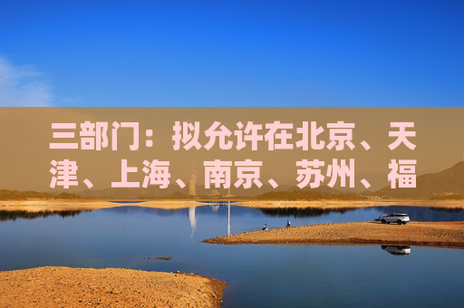 三部门：拟允许在北京、天津、上海、南京、苏州、福州、广州、深圳和海南全岛设立外商独资医院