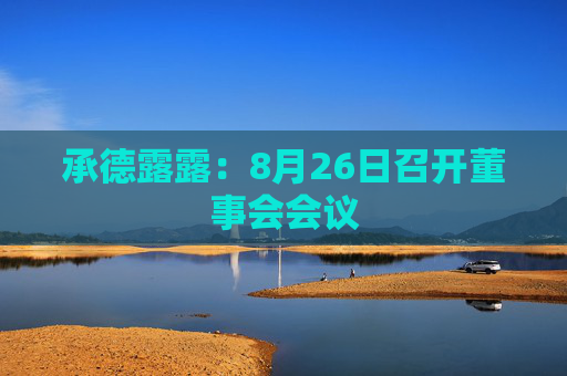 承德露露：8月26日召开董事会会议