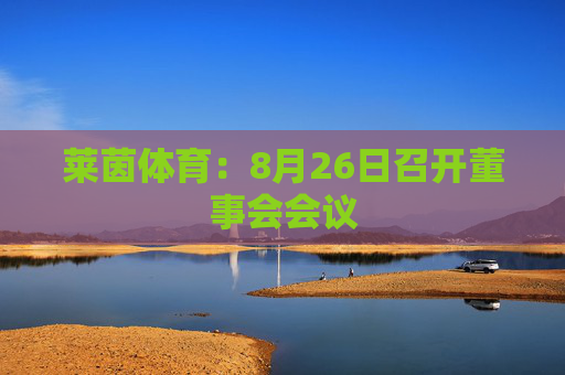 莱茵体育：8月26日召开董事会会议