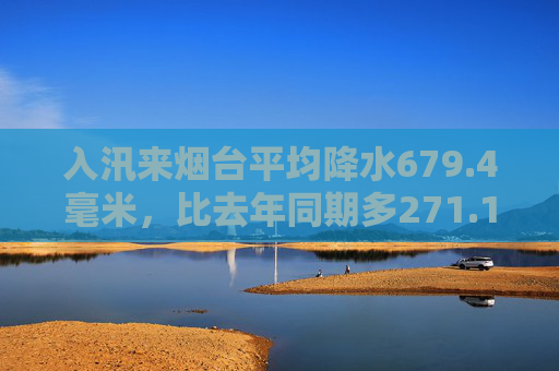 入汛来烟台平均降水679.4毫米，比去年同期多271.1毫米