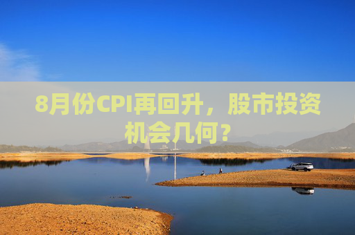 8月份CPI再回升，股市投资机会几何？