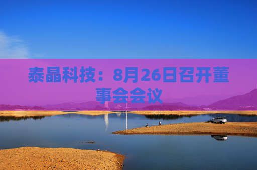 泰晶科技：8月26日召开董事会会议