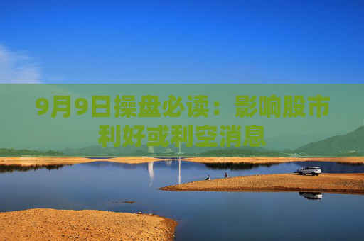 9月9日操盘必读：影响股市利好或利空消息