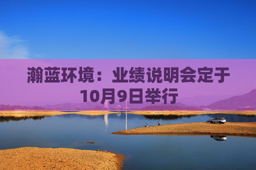 瀚蓝环境：业绩说明会定于10月9日举行