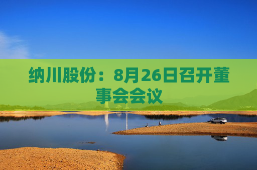 纳川股份：8月26日召开董事会会议