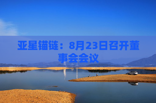 亚星锚链：8月23日召开董事会会议