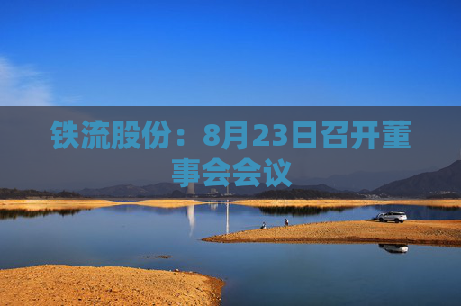 铁流股份：8月23日召开董事会会议