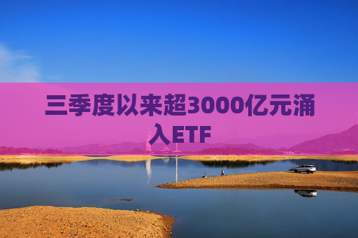 三季度以来超3000亿元涌入ETF