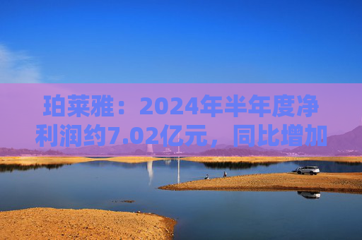 珀莱雅：2024年半年度净利润约7.02亿元，同比增加40.48%