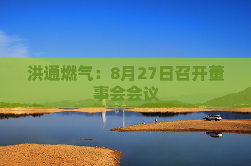 洪通燃气：8月27日召开董事会会议