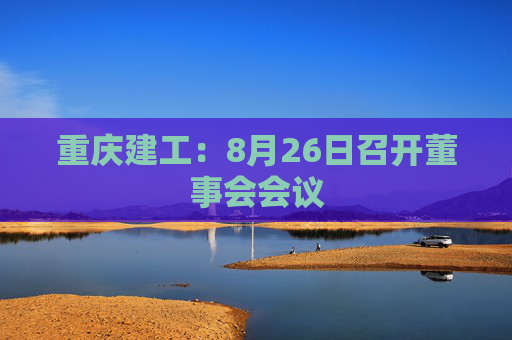 重庆建工：8月26日召开董事会会议