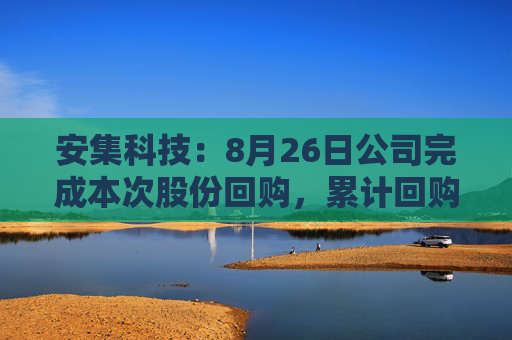 安集科技：8月26日公司完成本次股份回购，累计回购约12万股