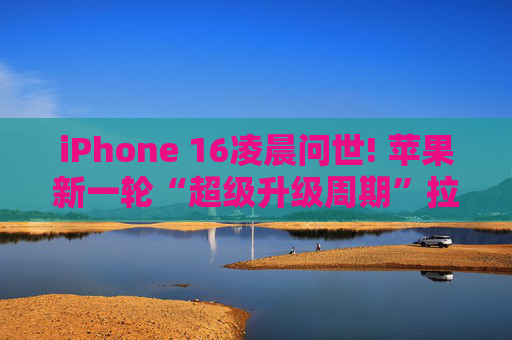 iPhone 16凌晨问世! 苹果新一轮“超级升级周期”拉开帷幕?