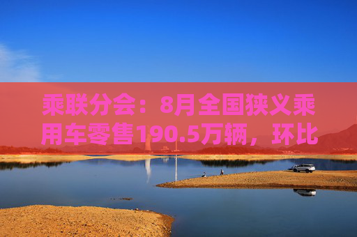 乘联分会：8月全国狭义乘用车零售190.5万辆，环比增长10.8%