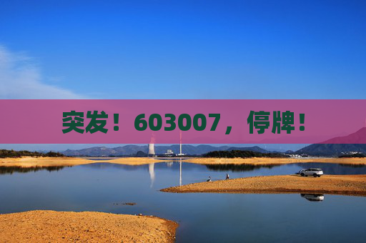 突发！603007，停牌！