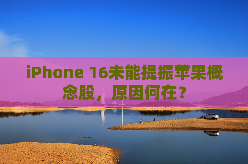 iPhone 16未能提振苹果概念股，原因何在？