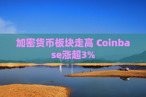 加密货币板块走高 Coinbase涨超3%