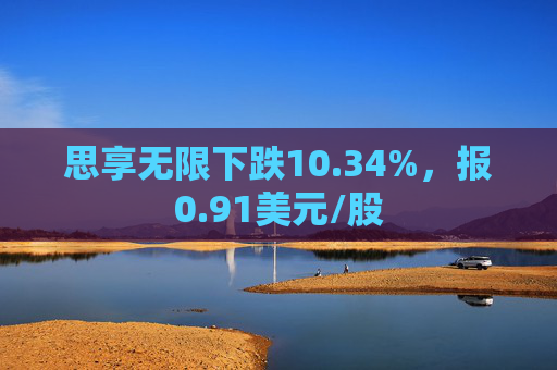 思享无限下跌10.34%，报0.91美元/股