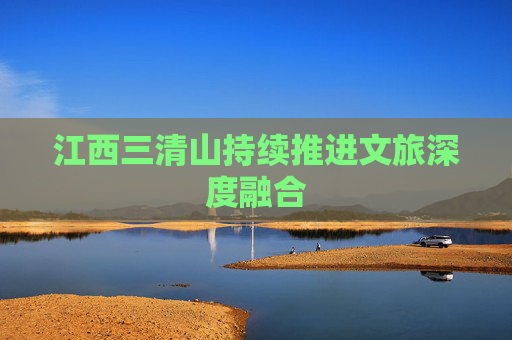 江西三清山持续推进文旅深度融合