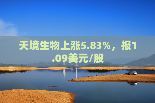 天境生物上涨5.83%，报1.09美元/股