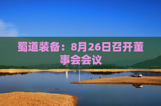 蜀道装备：8月26日召开董事会会议