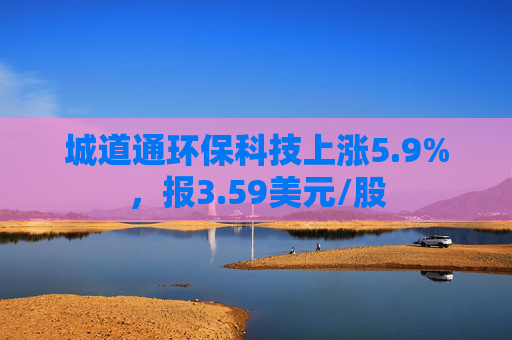 城道通环保科技上涨5.9%，报3.59美元/股