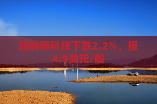 路特斯科技下跌2.2%，报4.9美元/股