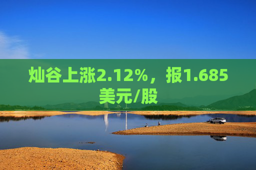 灿谷上涨2.12%，报1.685美元/股