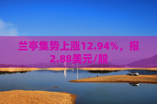 兰亭集势上涨12.94%，报2.88美元/股