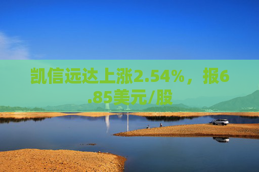 凯信远达上涨2.54%，报6.85美元/股