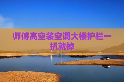 师傅高空装空调大楼护栏一扒就掉