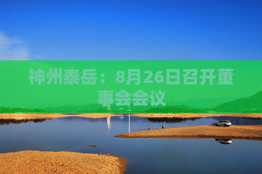 神州泰岳：8月26日召开董事会会议