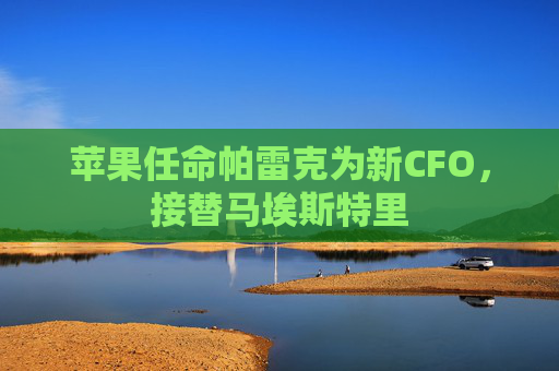 苹果任命帕雷克为新CFO，接替马埃斯特里