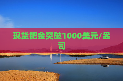 现货钯金突破1000美元/盎司