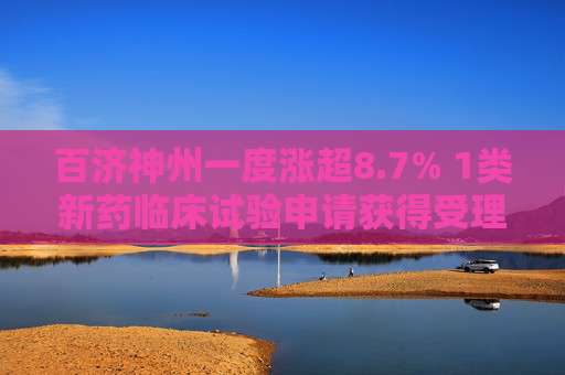 百济神州一度涨超8.7% 1类新药临床试验申请获得受理