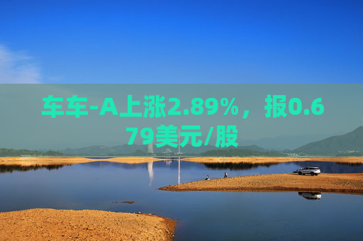 车车-A上涨2.89%，报0.679美元/股