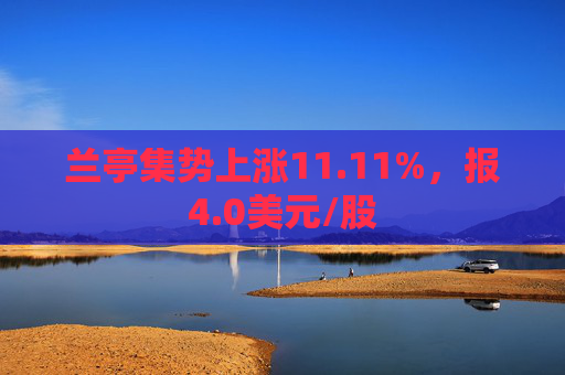 兰亭集势上涨11.11%，报4.0美元/股