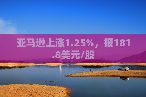 亚马逊上涨1.25%，报181.8美元/股