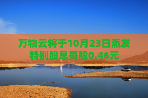 万物云将于10月23日派发特别股息每股0.46元