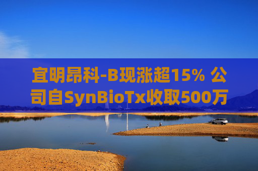 宜明昂科-B现涨超15% 公司自SynBioTx收取500万美元授权及合作付款