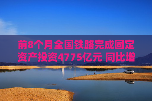 前8个月全国铁路完成固定资产投资4775亿元 同比增长10.5%