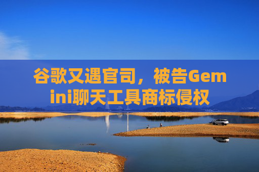 谷歌又遇官司，被告Gemini聊天工具商标侵权