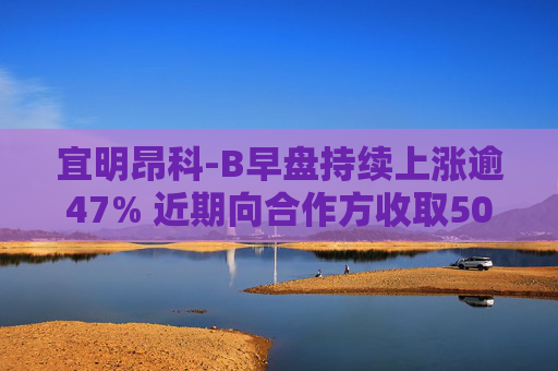 宜明昂科-B早盘持续上涨逾47% 近期向合作方收取500万美元