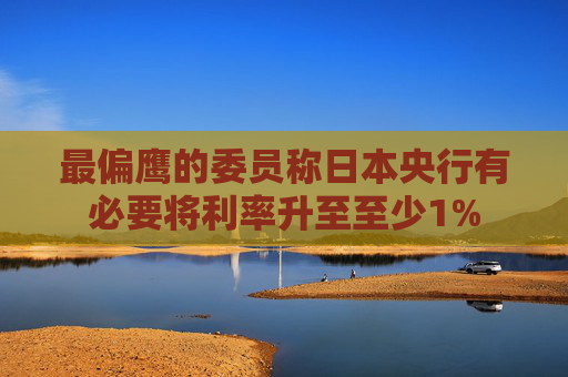 最偏鹰的委员称日本央行有必要将利率升至至少1%