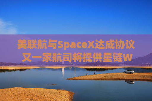 美联航与SpaceX达成协议 又一家航司将提供星链WiFi